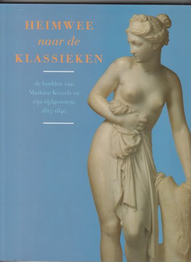 Heimwee naar de Klassieken de beelden van Mathieu Kessels en zijn tijdgenoten 1815-1840