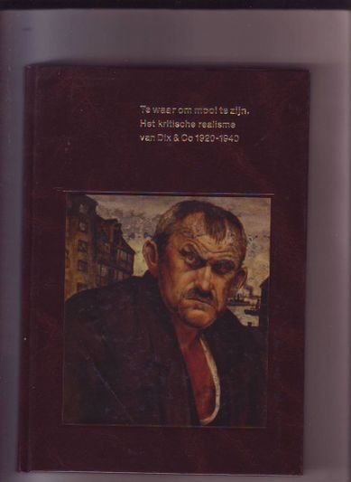 Te waar om mooi te zijn,het kritische realisme van Dix & Co 1920-1940