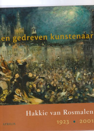 Een gedreven kunstenaar Hakkie van Rosmalen 1923-2001